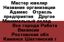 Мастер-ювелир › Название организации ­ Адамас › Отрасль предприятия ­ Другое › Минимальный оклад ­ 27 000 - Все города Работа » Вакансии   . Ростовская обл.,Каменск-Шахтинский г.